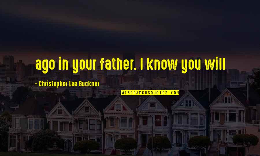 Christopher Lee Quotes By Christopher Lee Buckner: ago in your father. I know you will Christopher Lee Quotes By Christopher Lee Buckner: ago in your father. I know you will