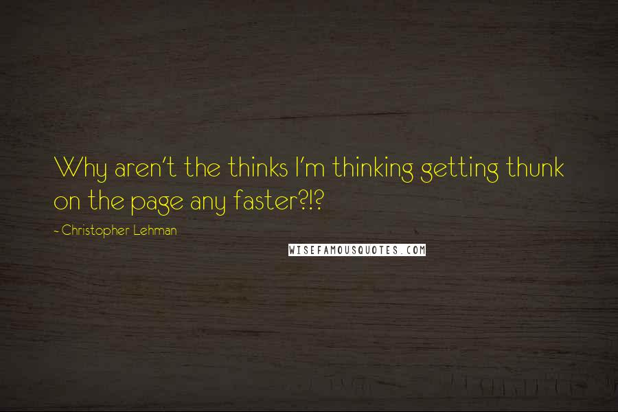 Christopher Lehman quotes: Why aren't the thinks I'm thinking getting thunk on the page any faster?!?