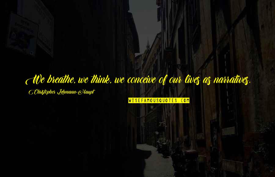 Christopher Lehmann Quotes By Christopher Lehmann-Haupt: We breathe, we think, we conceive of our