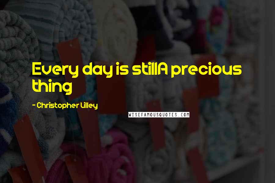 Christopher Lilley quotes: Every day is stillA precious thing