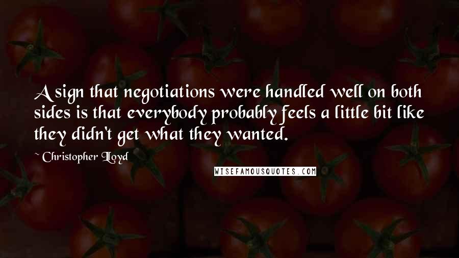 Christopher Lloyd quotes: A sign that negotiations were handled well on both sides is that everybody probably feels a little bit like they didn't get what they wanted.