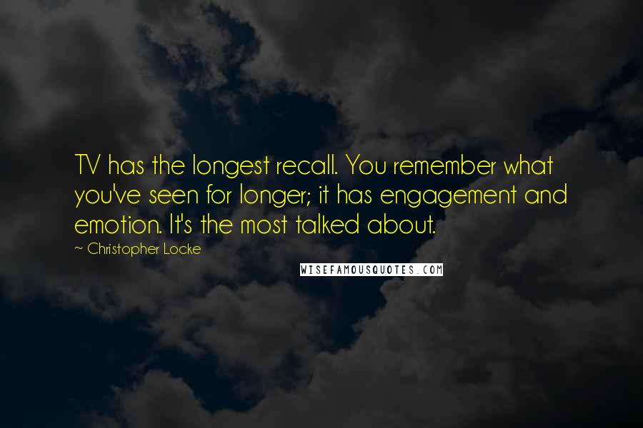 Christopher Locke quotes: TV has the longest recall. You remember what you've seen for longer; it has engagement and emotion. It's the most talked about.