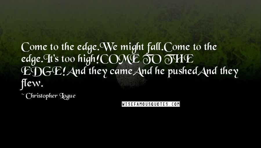 Christopher Logue quotes: Come to the edge.We might fall.Come to the edge.It's too high!COME TO THE EDGE!And they cameAnd he pushedAnd they flew.