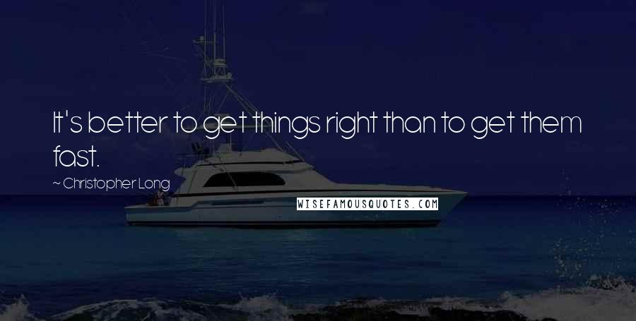 Christopher Long quotes: It's better to get things right than to get them fast.