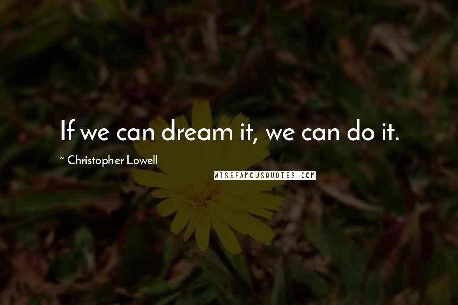 Christopher Lowell quotes: If we can dream it, we can do it.