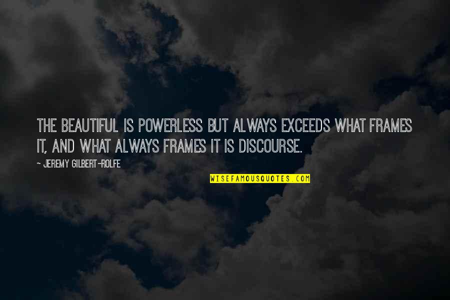 Christopher Lowell Quotes By Jeremy Gilbert-Rolfe: The beautiful is powerless but always exceeds what Christopher Lowell Quotes By Jeremy Gilbert-Rolfe: The beautiful is powerless but always exceeds what