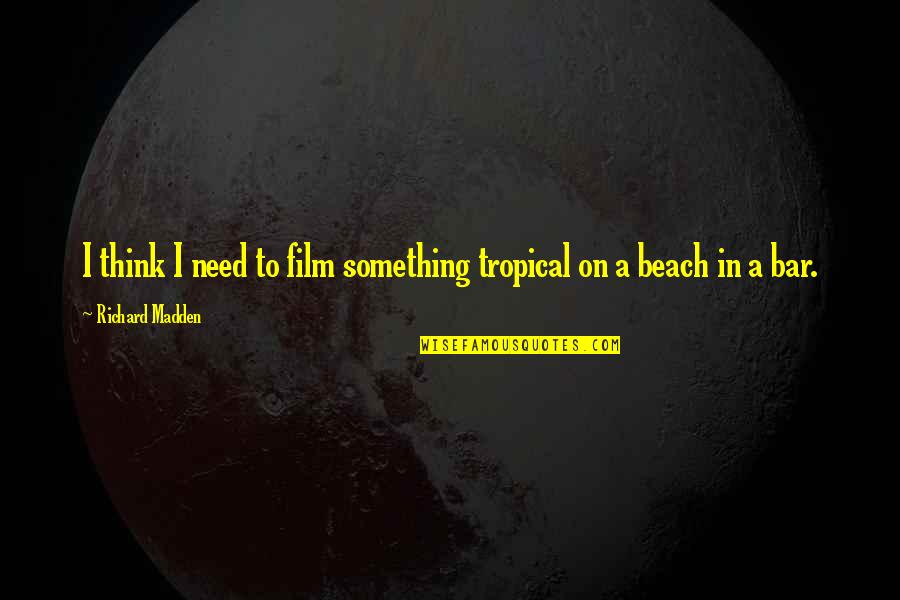 Christopher Lowell Quotes By Richard Madden: I think I need to film something tropical Christopher Lowell Quotes By Richard Madden: I think I need to film something tropical