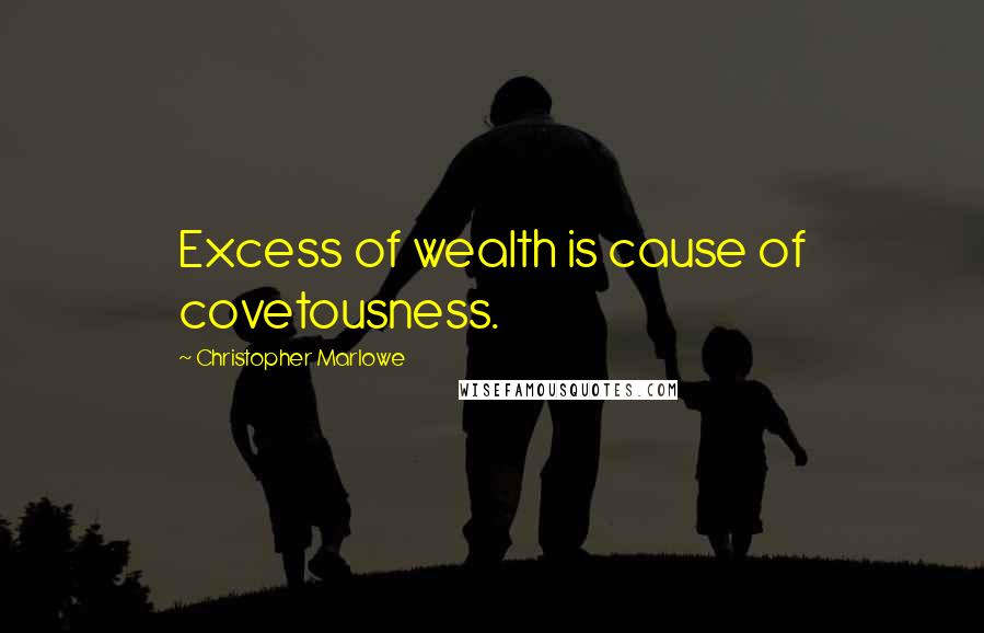 Christopher Marlowe quotes: Excess of wealth is cause of covetousness.