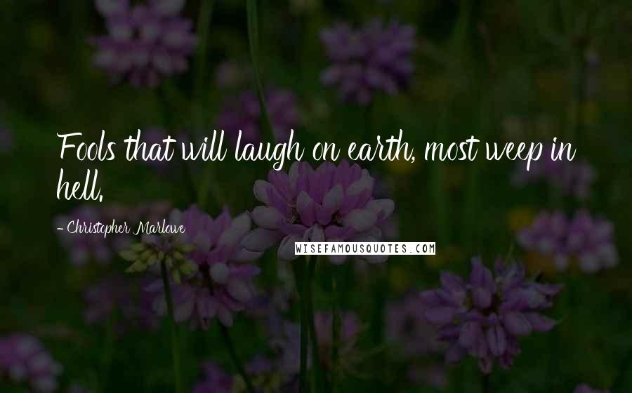 Christopher Marlowe quotes: Fools that will laugh on earth, most weep in hell.