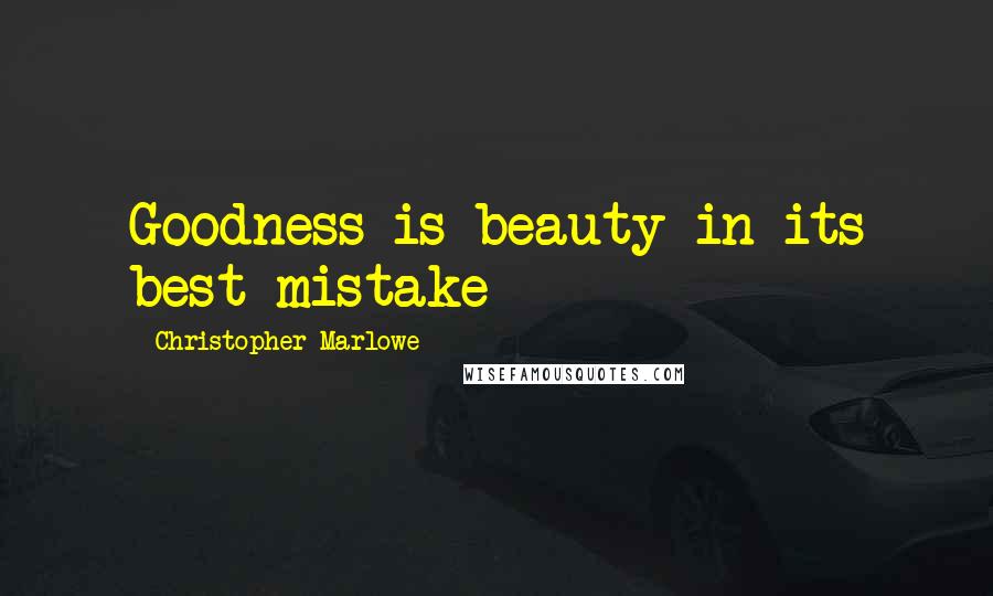 Christopher Marlowe quotes: Goodness is beauty in its best mistake