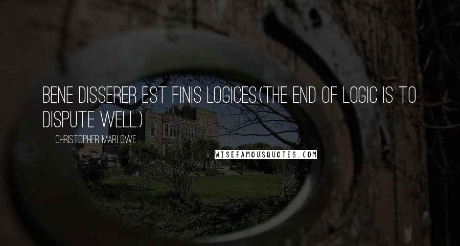 Christopher Marlowe quotes: Bene disserer est finis logices.(The end of logic is to dispute well.)