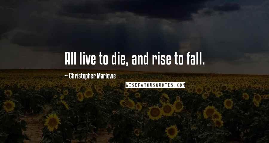 Christopher Marlowe quotes: All live to die, and rise to fall.