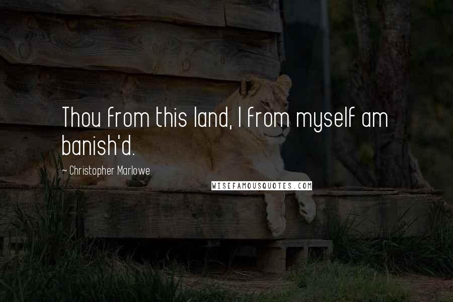 Christopher Marlowe quotes: Thou from this land, I from myself am banish'd.