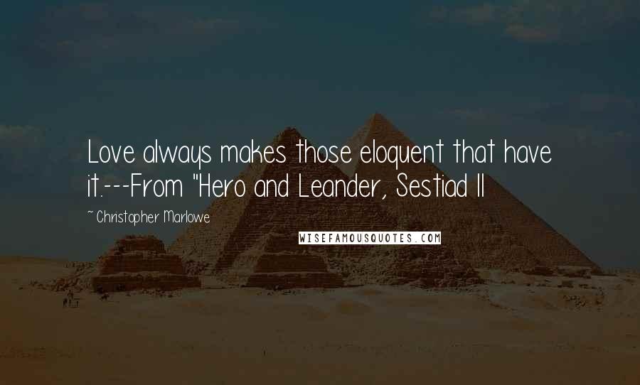 Christopher Marlowe quotes: Love always makes those eloquent that have it.---From "Hero and Leander, Sestiad II