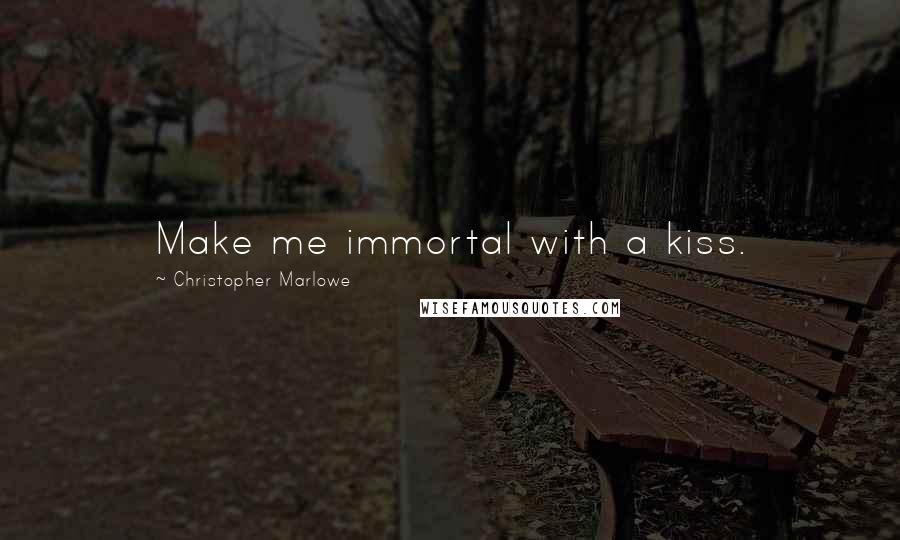 Christopher Marlowe quotes: Make me immortal with a kiss.