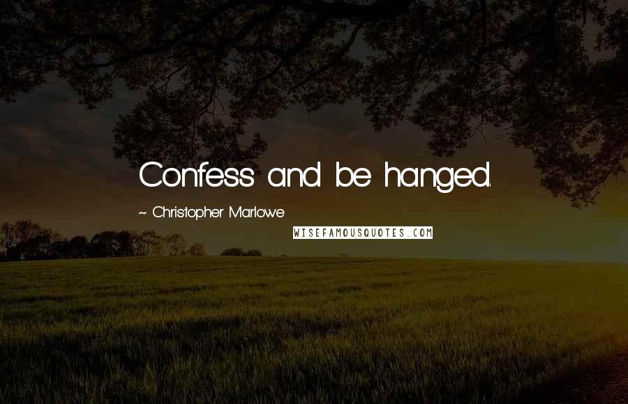 Christopher Marlowe quotes: Confess and be hanged.
