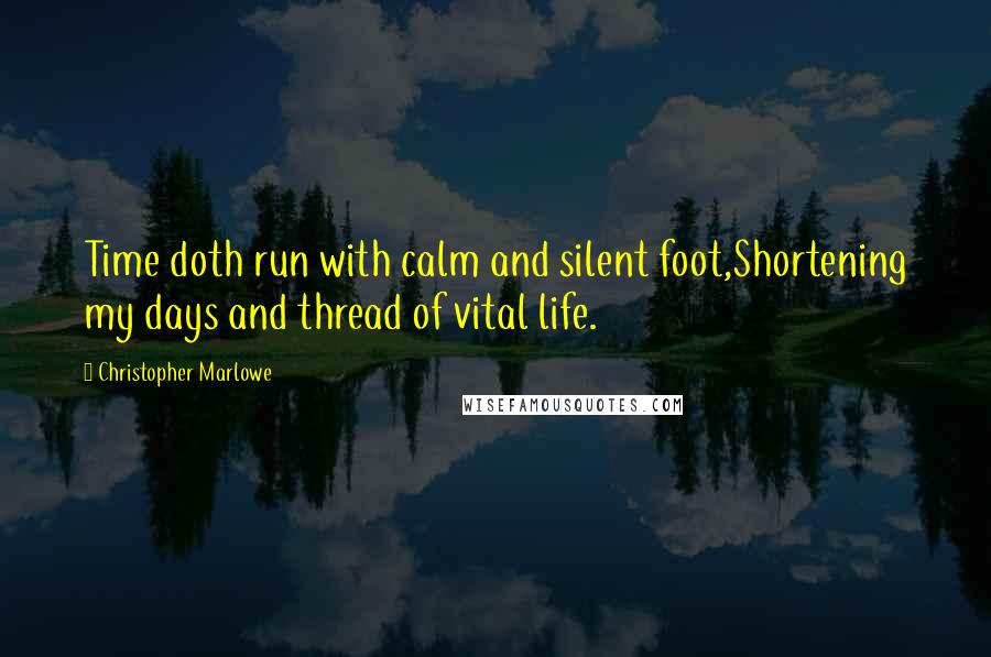 Christopher Marlowe quotes: Time doth run with calm and silent foot,Shortening my days and thread of vital life.