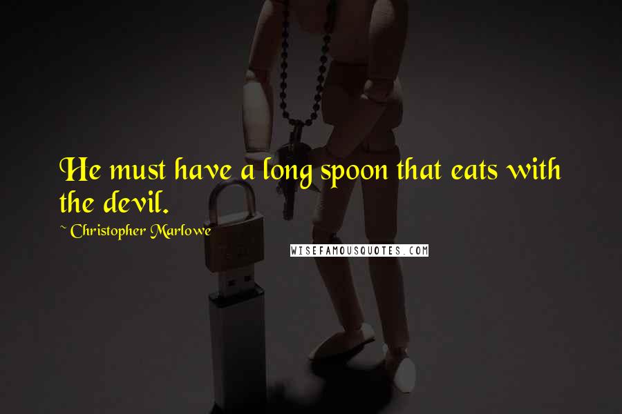 Christopher Marlowe quotes: He must have a long spoon that eats with the devil.