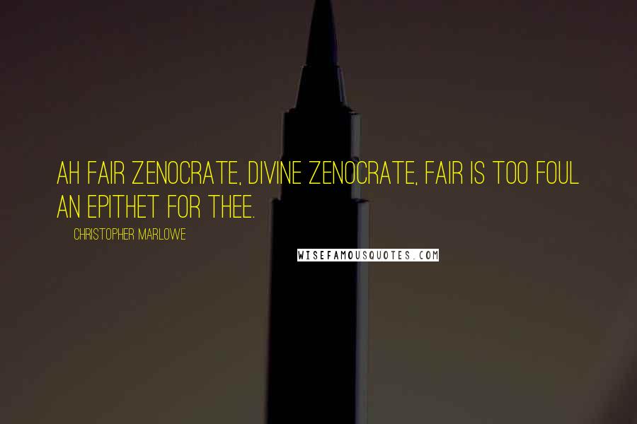 Christopher Marlowe quotes: Ah fair Zenocrate, divine Zenocrate, Fair is too foul an epithet for thee.