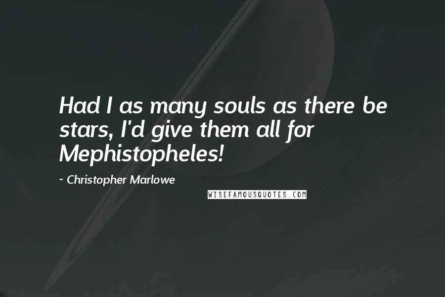 Christopher Marlowe quotes: Had I as many souls as there be stars, I'd give them all for Mephistopheles!