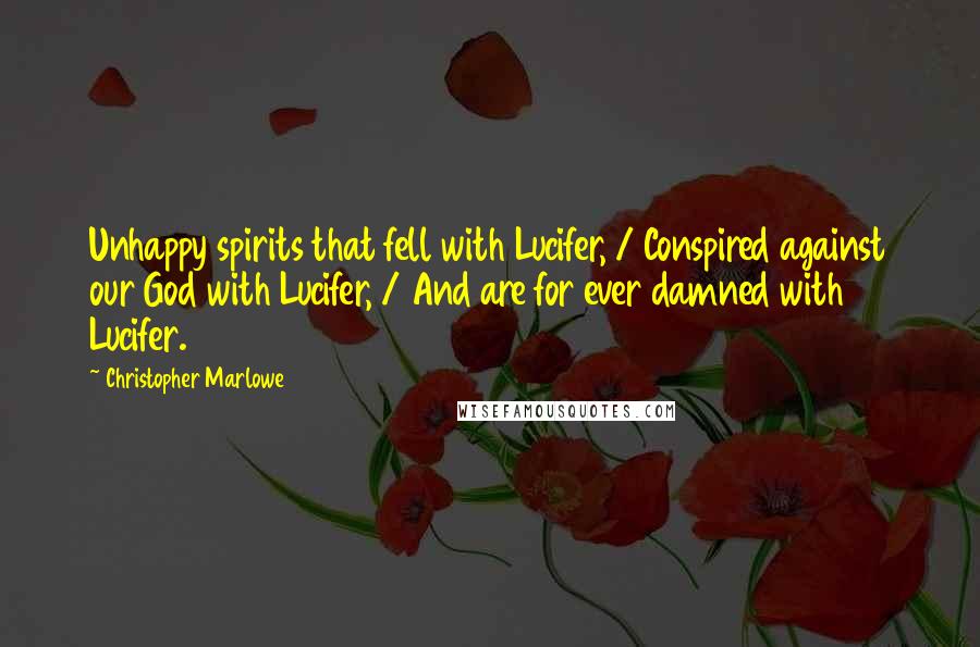 Christopher Marlowe quotes: Unhappy spirits that fell with Lucifer, / Conspired against our God with Lucifer, / And are for ever damned with Lucifer.