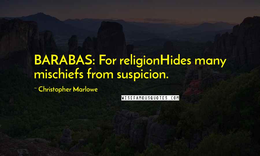 Christopher Marlowe quotes: BARABAS: For religionHides many mischiefs from suspicion.