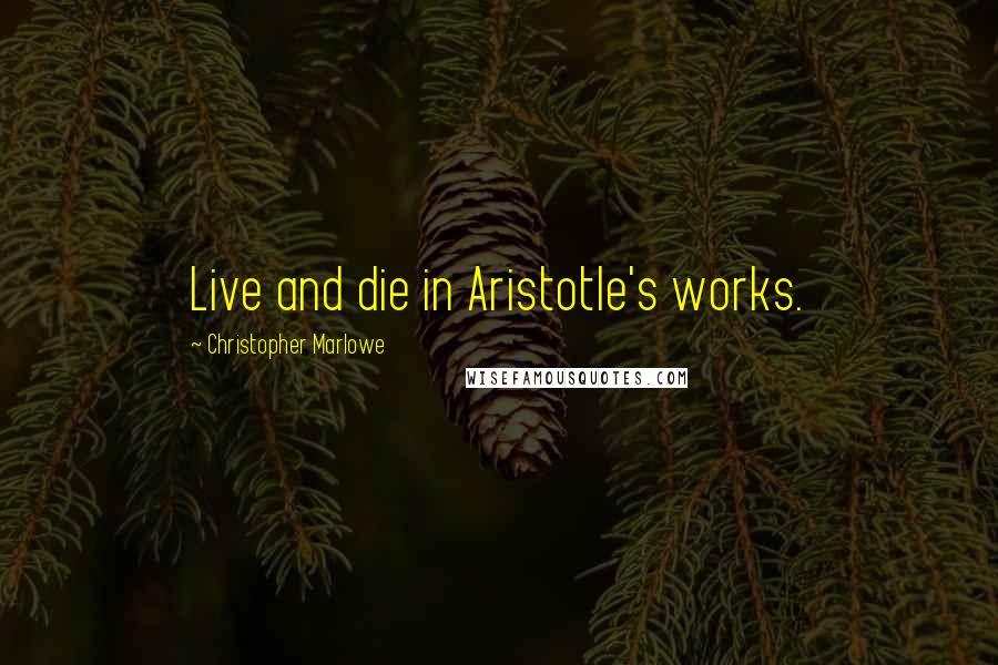Christopher Marlowe quotes: Live and die in Aristotle's works.