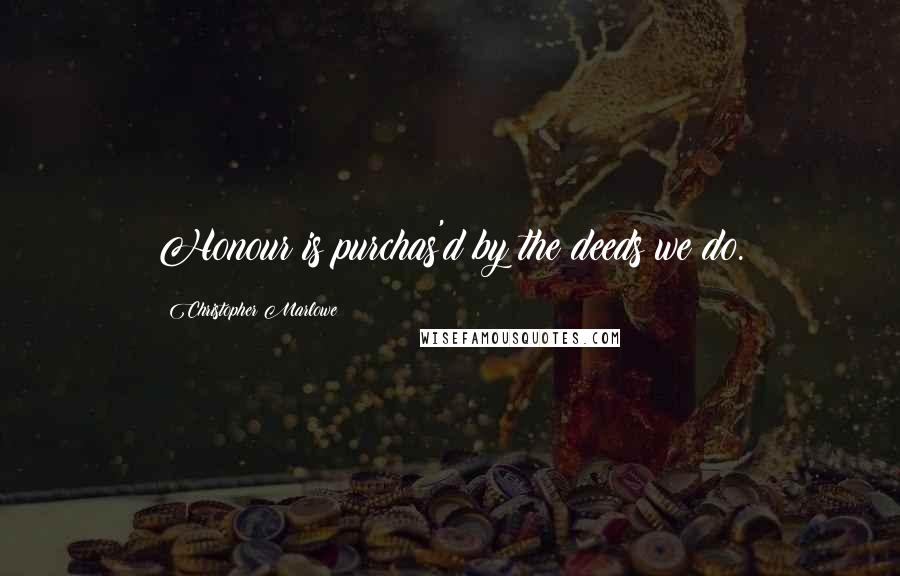 Christopher Marlowe quotes: Honour is purchas'd by the deeds we do.