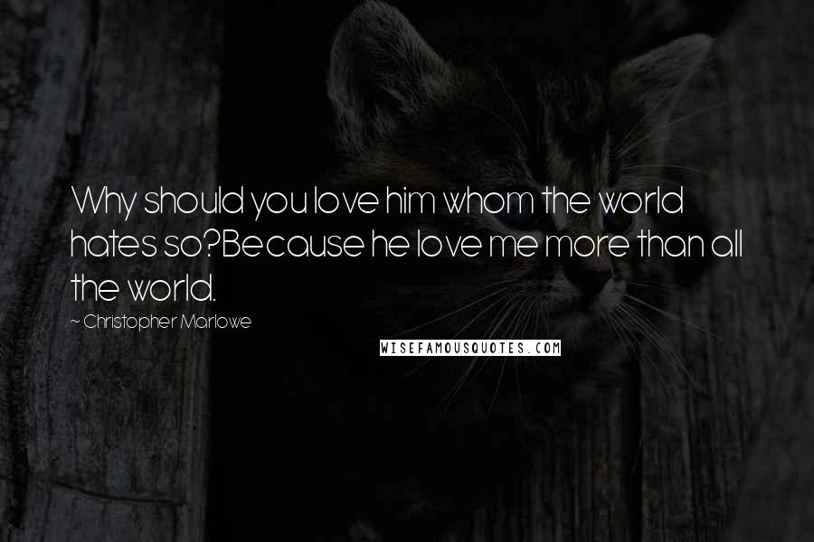 Christopher Marlowe quotes: Why should you love him whom the world hates so?Because he love me more than all the world.