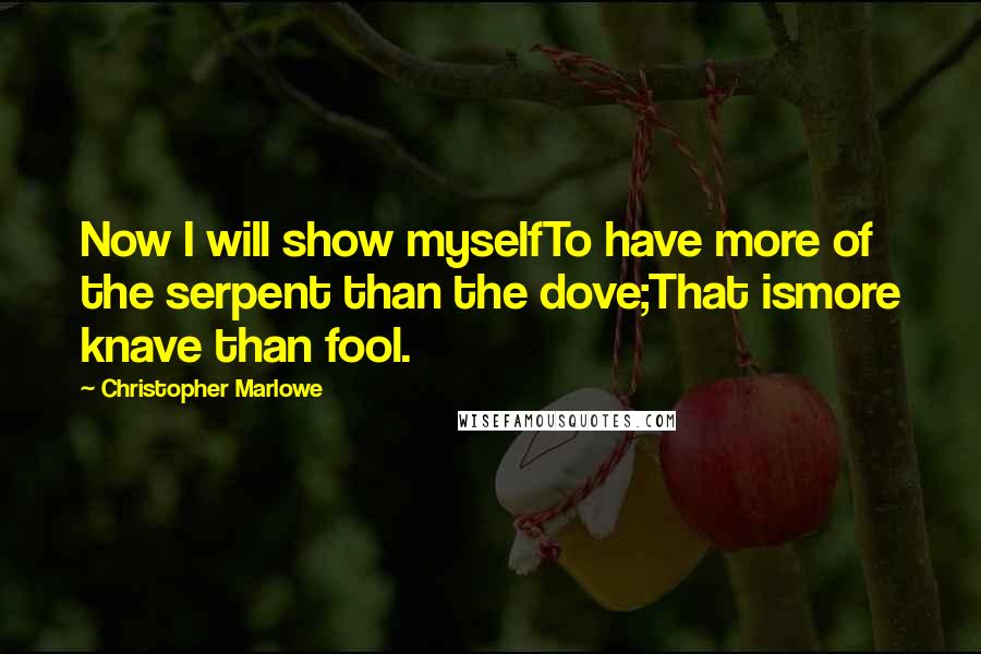 Christopher Marlowe quotes: Now I will show myselfTo have more of the serpent than the dove;That ismore knave than fool.