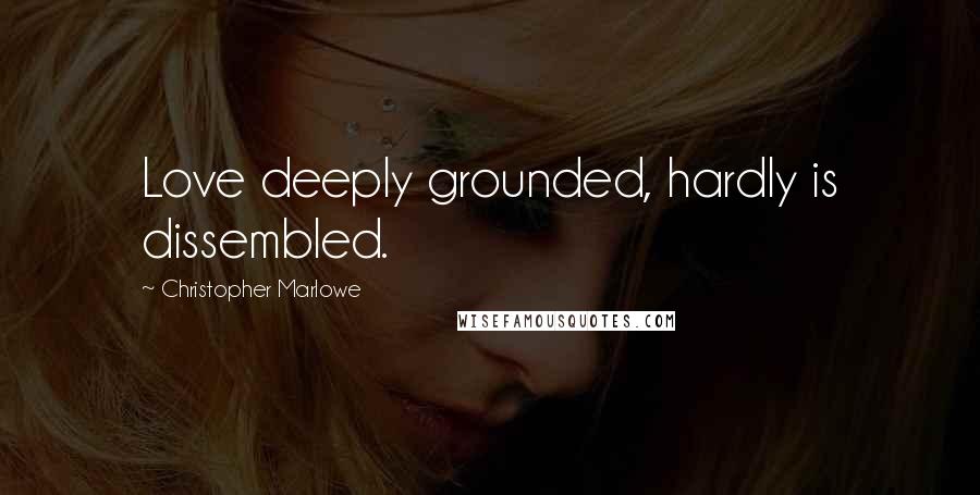 Christopher Marlowe quotes: Love deeply grounded, hardly is dissembled.
