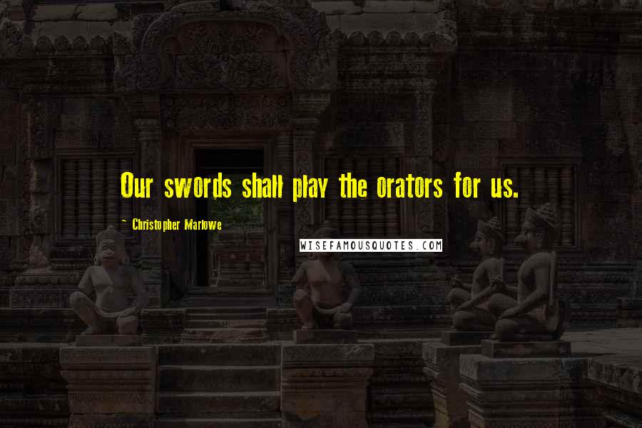 Christopher Marlowe quotes: Our swords shall play the orators for us.
