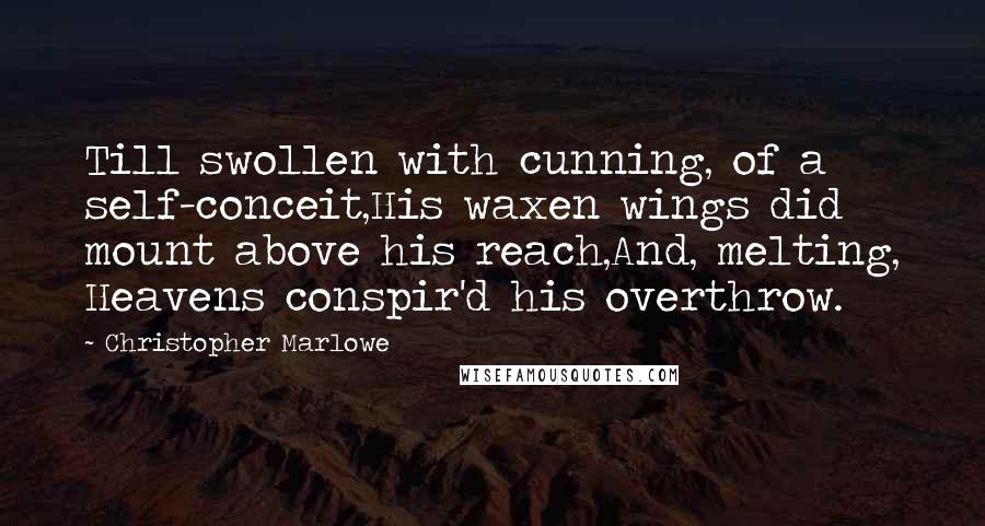 Christopher Marlowe quotes: Till swollen with cunning, of a self-conceit,His waxen wings did mount above his reach,And, melting, Heavens conspir'd his overthrow. Christopher Marlowe quotes: Till swollen with cunning, of a self-conceit,His waxen wings did mount above his reach,And, melting, Heavens conspir'd his overthrow.