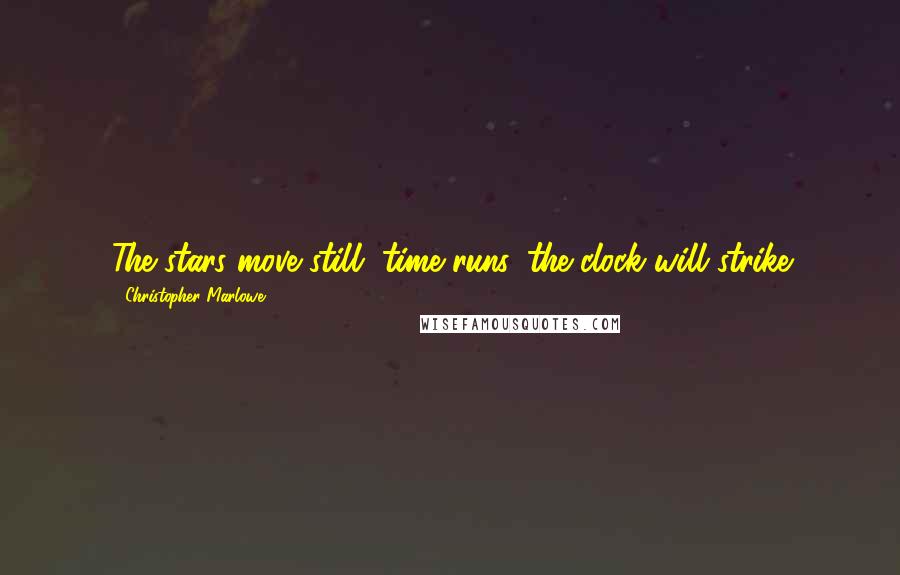 Christopher Marlowe quotes: The stars move still, time runs, the clock will strike