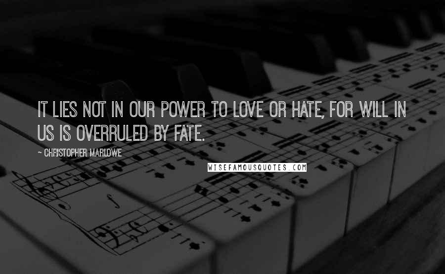 Christopher Marlowe quotes: It lies not in our power to love or hate, For will in us is overruled by fate.