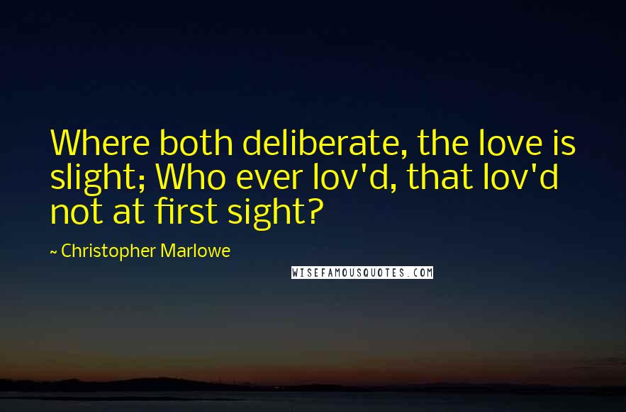 Christopher Marlowe quotes: Where both deliberate, the love is slight; Who ever lov'd, that lov'd not at first sight?