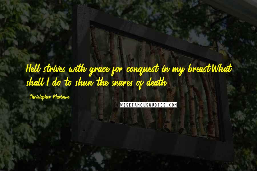 Christopher Marlowe quotes: Hell strives with grace for conquest in my breast.What shall I do to shun the snares of death?