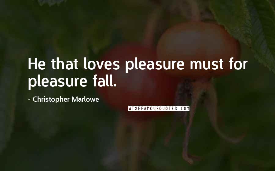 Christopher Marlowe quotes: He that loves pleasure must for pleasure fall.