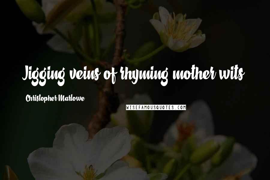 Christopher Marlowe quotes: Jigging veins of rhyming mother wits.