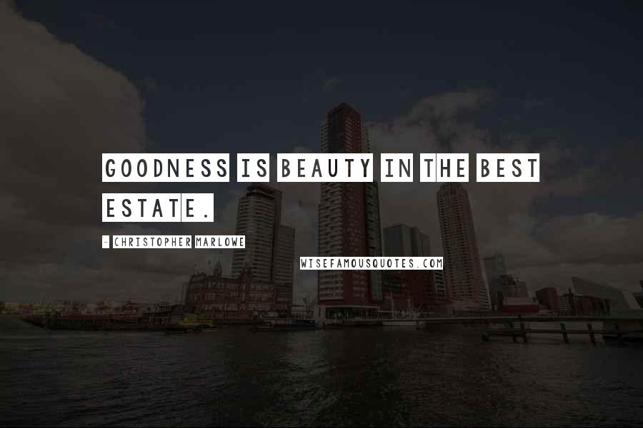 Christopher Marlowe quotes: Goodness is beauty in the best estate.