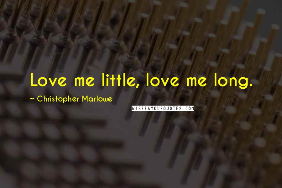 Christopher Marlowe quotes: Love me little, love me long.