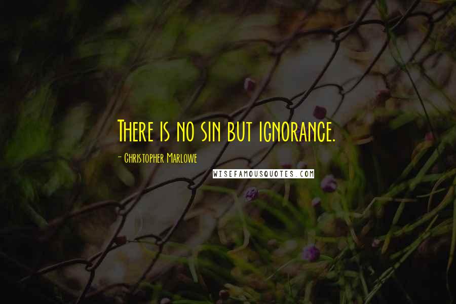 Christopher Marlowe quotes: There is no sin but ignorance.