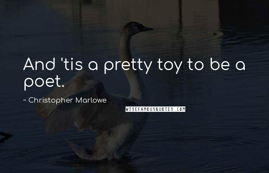 Christopher Marlowe quotes: And 'tis a pretty toy to be a poet.