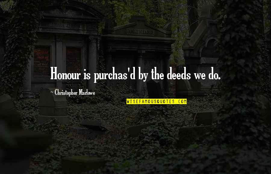 Christopher Marlowe Quotes By Christopher Marlowe: Honour is purchas'd by the deeds we do.