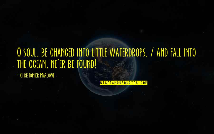 Christopher Marlowe Quotes By Christopher Marlowe: O soul, be changed into little waterdrops, /