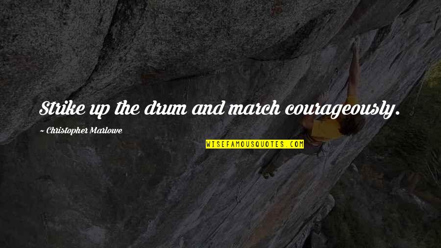 Christopher Marlowe Quotes By Christopher Marlowe: Strike up the drum and march courageously.