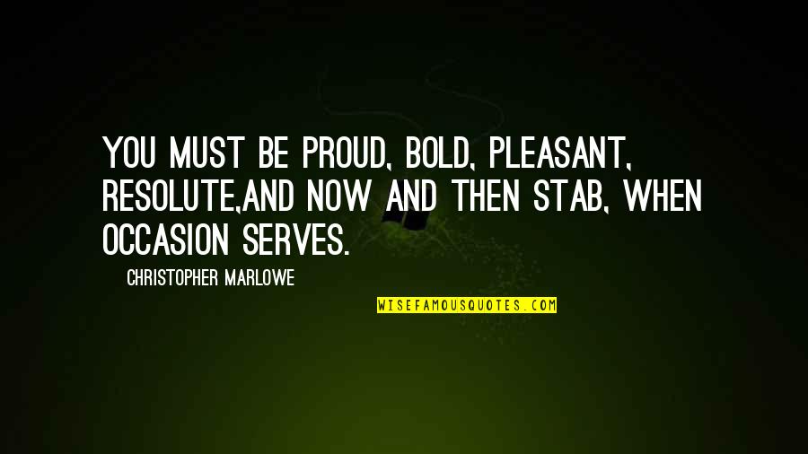 Christopher Marlowe Quotes By Christopher Marlowe: You must be proud, bold, pleasant, resolute,And now