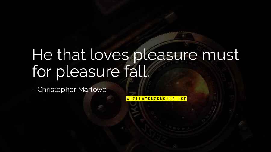 Christopher Marlowe Quotes By Christopher Marlowe: He that loves pleasure must for pleasure fall.