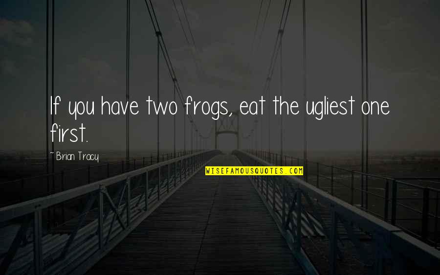 Christopher Marlowe Tamburlaine The Great Quotes By Brian Tracy: If you have two frogs, eat the ugliest Christopher Marlowe Tamburlaine The Great Quotes By Brian Tracy: If you have two frogs, eat the ugliest