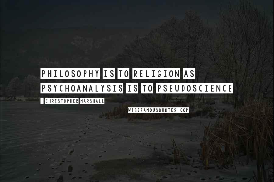 Christopher Marshall quotes: Philosophy is to religion as psychoanalysis is to pseudoscience